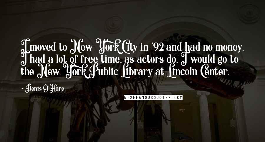 Denis O'Hare Quotes: I moved to New York City in '92 and had no money. I had a lot of free time, as actors do. I would go to the New York Public Library at Lincoln Center.