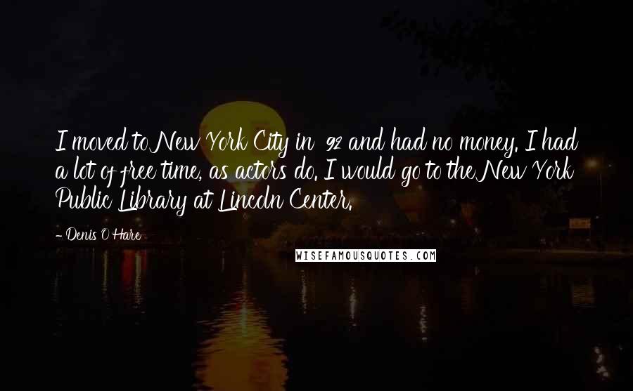 Denis O'Hare Quotes: I moved to New York City in '92 and had no money. I had a lot of free time, as actors do. I would go to the New York Public Library at Lincoln Center.