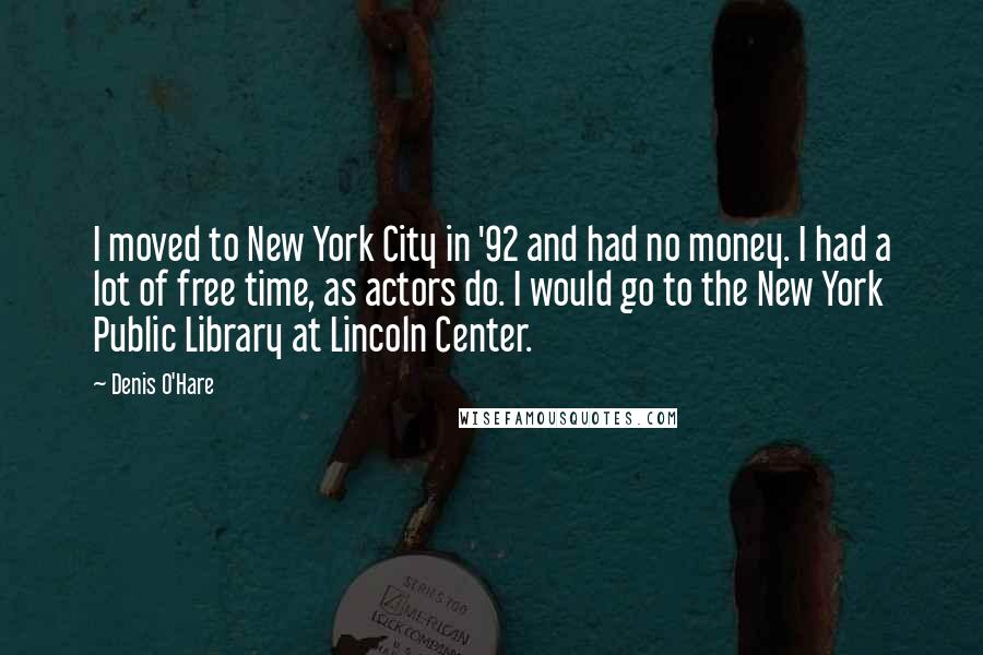 Denis O'Hare Quotes: I moved to New York City in '92 and had no money. I had a lot of free time, as actors do. I would go to the New York Public Library at Lincoln Center.