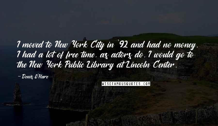 Denis O'Hare Quotes: I moved to New York City in '92 and had no money. I had a lot of free time, as actors do. I would go to the New York Public Library at Lincoln Center.