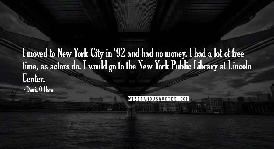 Denis O'Hare Quotes: I moved to New York City in '92 and had no money. I had a lot of free time, as actors do. I would go to the New York Public Library at Lincoln Center.