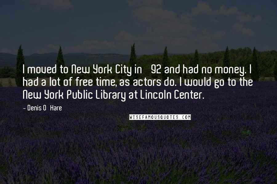 Denis O'Hare Quotes: I moved to New York City in '92 and had no money. I had a lot of free time, as actors do. I would go to the New York Public Library at Lincoln Center.