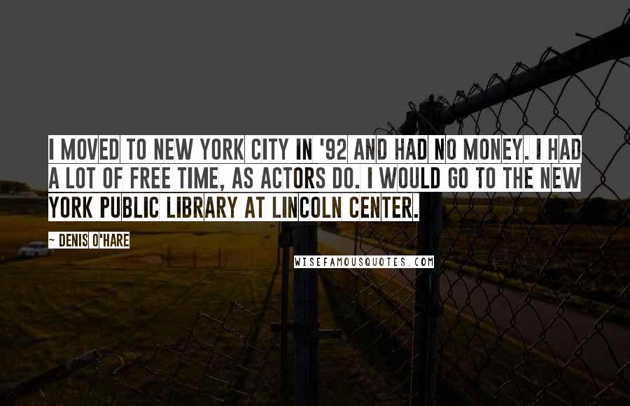 Denis O'Hare Quotes: I moved to New York City in '92 and had no money. I had a lot of free time, as actors do. I would go to the New York Public Library at Lincoln Center.