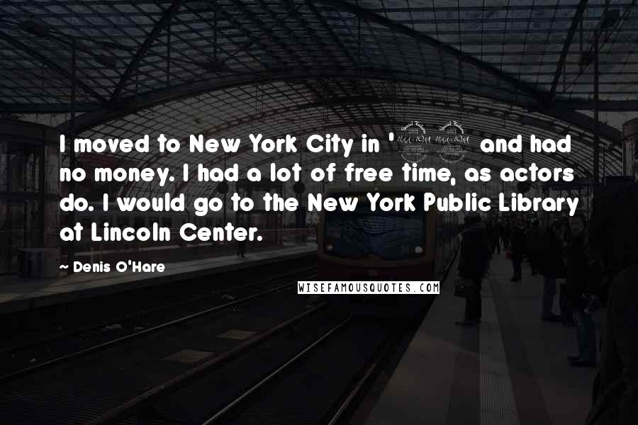 Denis O'Hare Quotes: I moved to New York City in '92 and had no money. I had a lot of free time, as actors do. I would go to the New York Public Library at Lincoln Center.