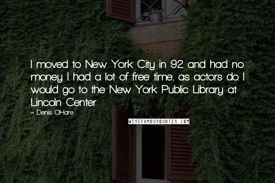 Denis O'Hare Quotes: I moved to New York City in '92 and had no money. I had a lot of free time, as actors do. I would go to the New York Public Library at Lincoln Center.