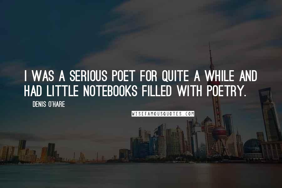 Denis O'Hare Quotes: I was a serious poet for quite a while and had little notebooks filled with poetry.