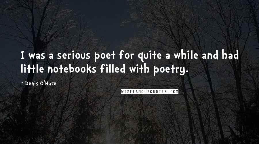 Denis O'Hare Quotes: I was a serious poet for quite a while and had little notebooks filled with poetry.