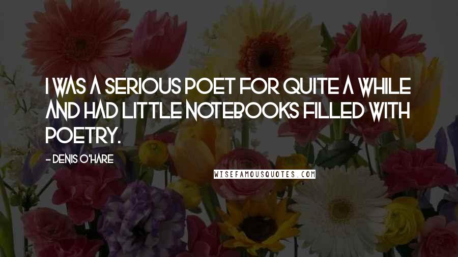 Denis O'Hare Quotes: I was a serious poet for quite a while and had little notebooks filled with poetry.