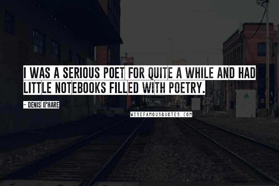 Denis O'Hare Quotes: I was a serious poet for quite a while and had little notebooks filled with poetry.