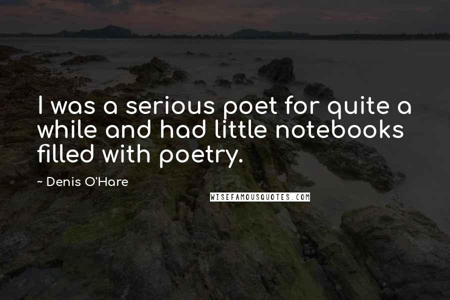 Denis O'Hare Quotes: I was a serious poet for quite a while and had little notebooks filled with poetry.