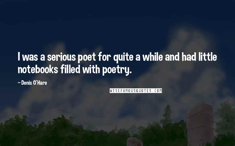 Denis O'Hare Quotes: I was a serious poet for quite a while and had little notebooks filled with poetry.