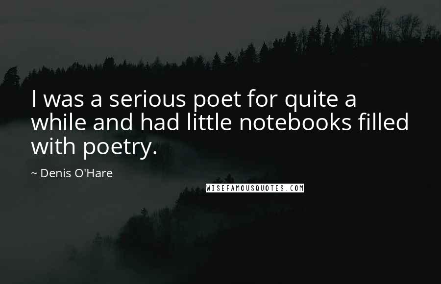 Denis O'Hare Quotes: I was a serious poet for quite a while and had little notebooks filled with poetry.