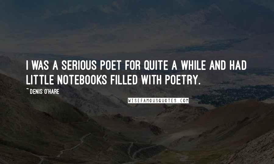 Denis O'Hare Quotes: I was a serious poet for quite a while and had little notebooks filled with poetry.