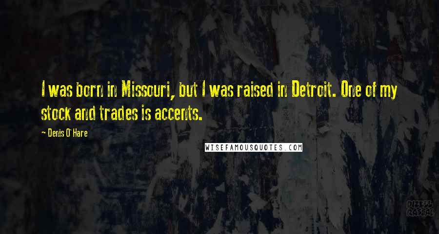 Denis O'Hare Quotes: I was born in Missouri, but I was raised in Detroit. One of my stock and trades is accents.