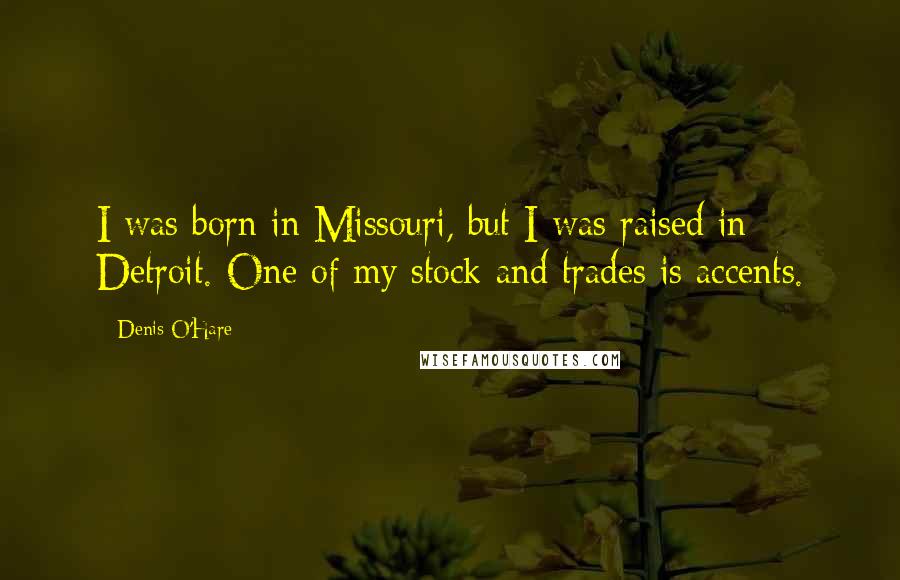 Denis O'Hare Quotes: I was born in Missouri, but I was raised in Detroit. One of my stock and trades is accents.