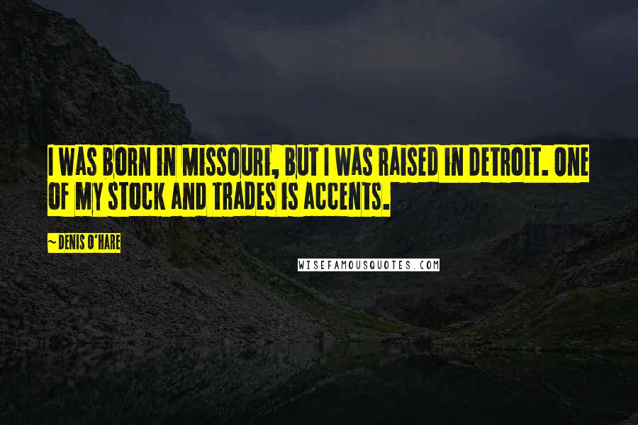 Denis O'Hare Quotes: I was born in Missouri, but I was raised in Detroit. One of my stock and trades is accents.