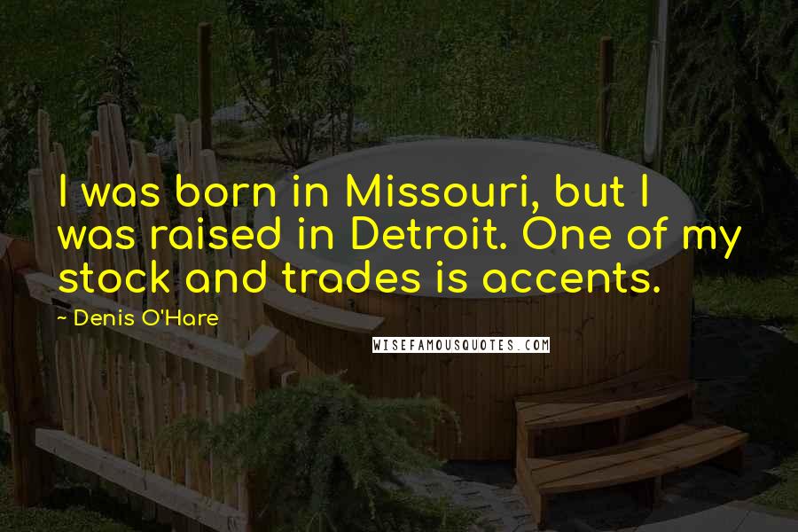 Denis O'Hare Quotes: I was born in Missouri, but I was raised in Detroit. One of my stock and trades is accents.