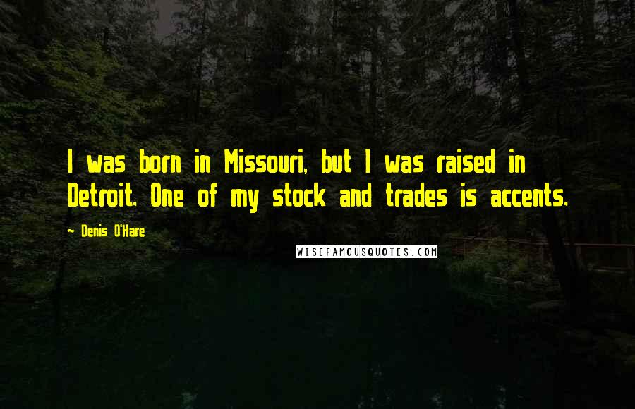 Denis O'Hare Quotes: I was born in Missouri, but I was raised in Detroit. One of my stock and trades is accents.