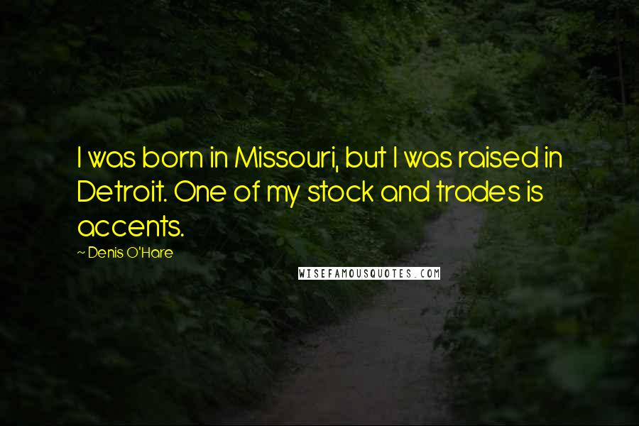 Denis O'Hare Quotes: I was born in Missouri, but I was raised in Detroit. One of my stock and trades is accents.