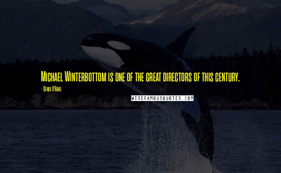 Denis O'Hare Quotes: Michael Winterbottom is one of the great directors of this century.