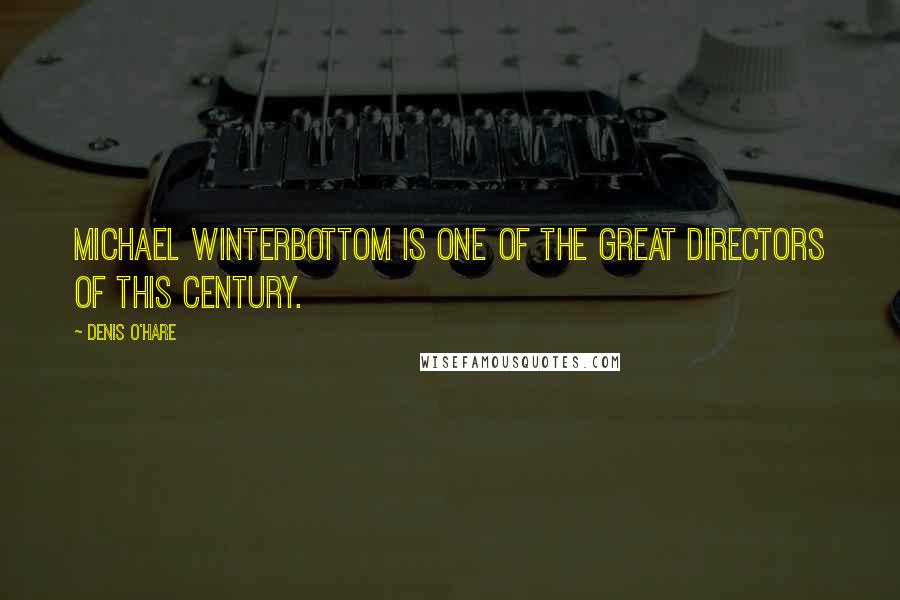 Denis O'Hare Quotes: Michael Winterbottom is one of the great directors of this century.