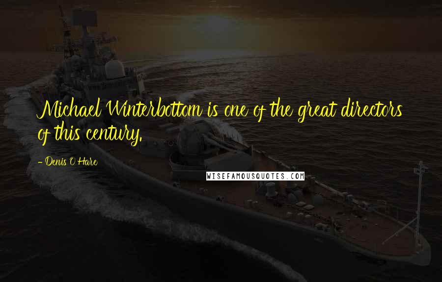 Denis O'Hare Quotes: Michael Winterbottom is one of the great directors of this century.
