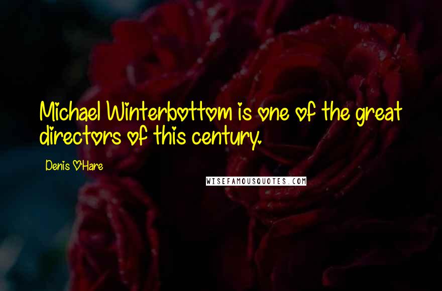 Denis O'Hare Quotes: Michael Winterbottom is one of the great directors of this century.