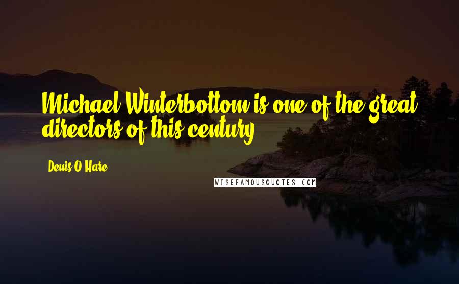 Denis O'Hare Quotes: Michael Winterbottom is one of the great directors of this century.