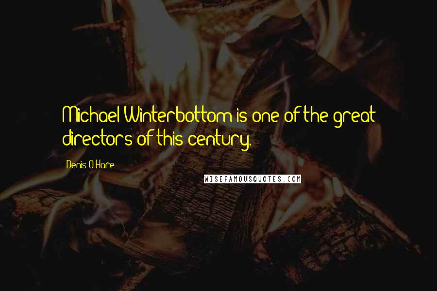 Denis O'Hare Quotes: Michael Winterbottom is one of the great directors of this century.