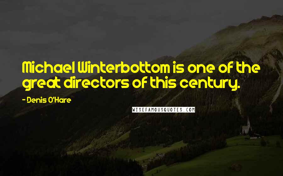 Denis O'Hare Quotes: Michael Winterbottom is one of the great directors of this century.