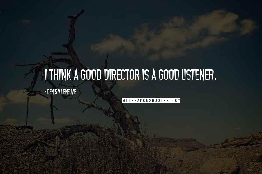 Denis Villeneuve Quotes: I think a good director is a good listener.