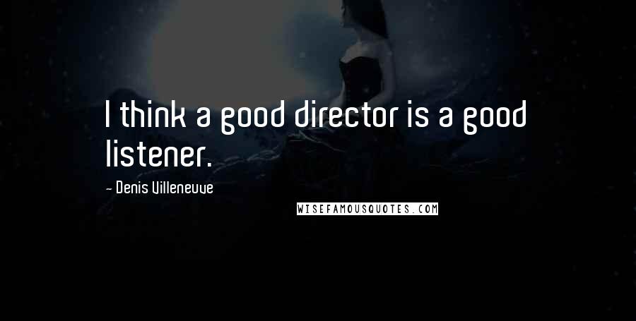Denis Villeneuve Quotes: I think a good director is a good listener.