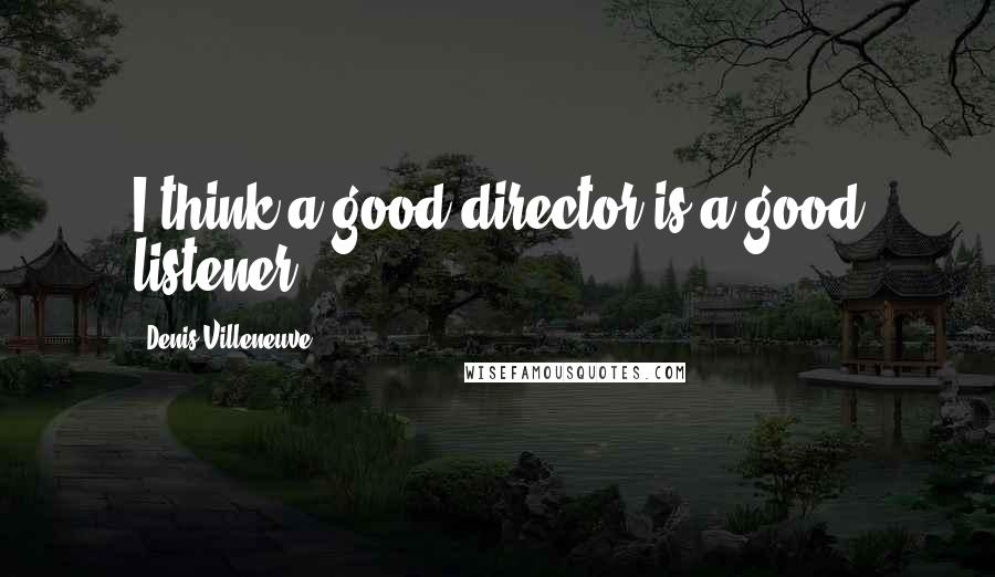 Denis Villeneuve Quotes: I think a good director is a good listener.