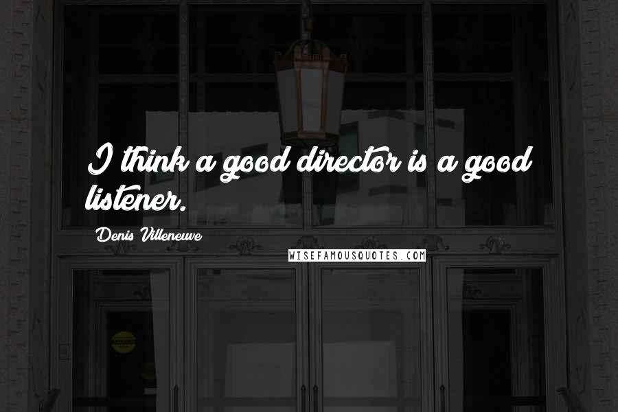 Denis Villeneuve Quotes: I think a good director is a good listener.