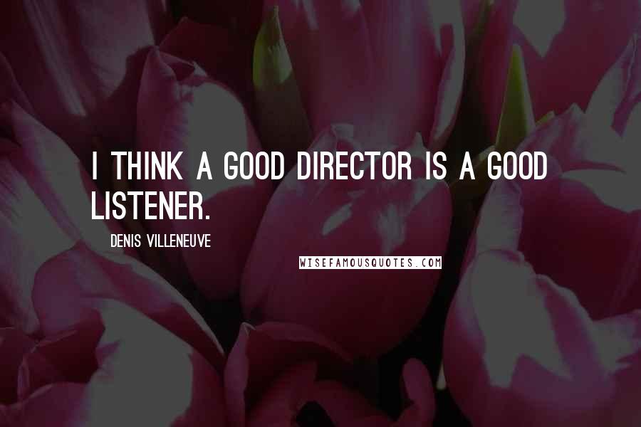 Denis Villeneuve Quotes: I think a good director is a good listener.