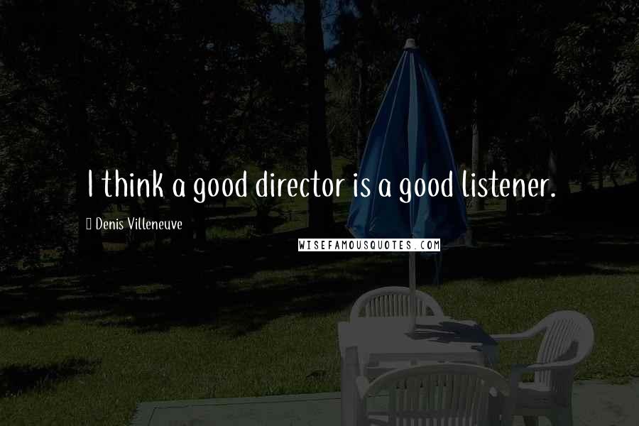 Denis Villeneuve Quotes: I think a good director is a good listener.