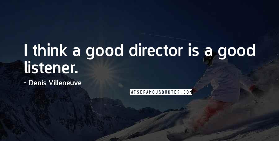 Denis Villeneuve Quotes: I think a good director is a good listener.