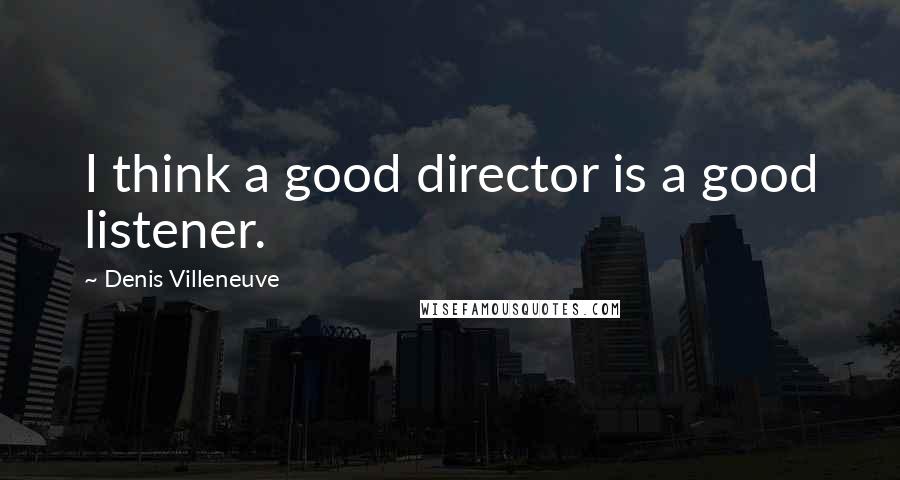 Denis Villeneuve Quotes: I think a good director is a good listener.