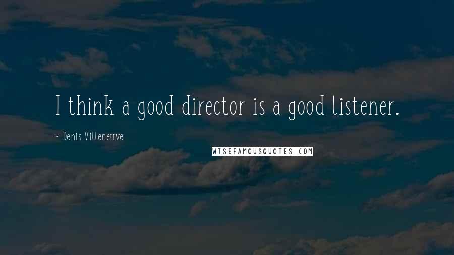 Denis Villeneuve Quotes: I think a good director is a good listener.