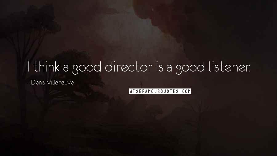 Denis Villeneuve Quotes: I think a good director is a good listener.