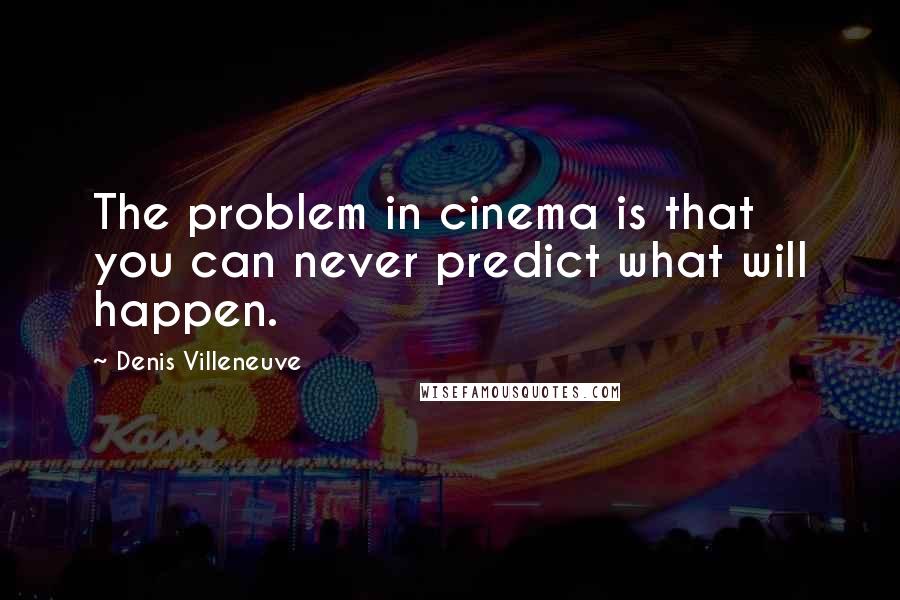 Denis Villeneuve Quotes: The problem in cinema is that you can never predict what will happen.