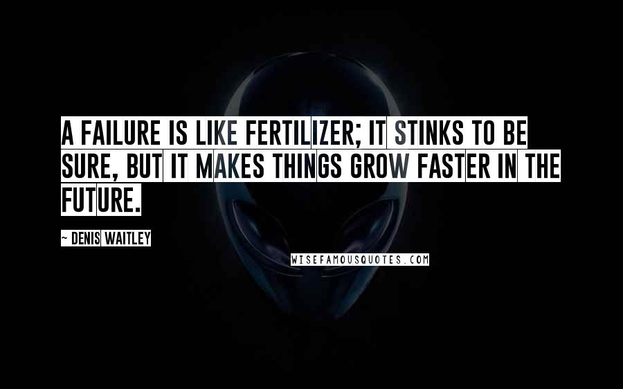 Denis Waitley Quotes: A failure is like fertilizer; it stinks to be sure, but it makes things grow faster in the future.