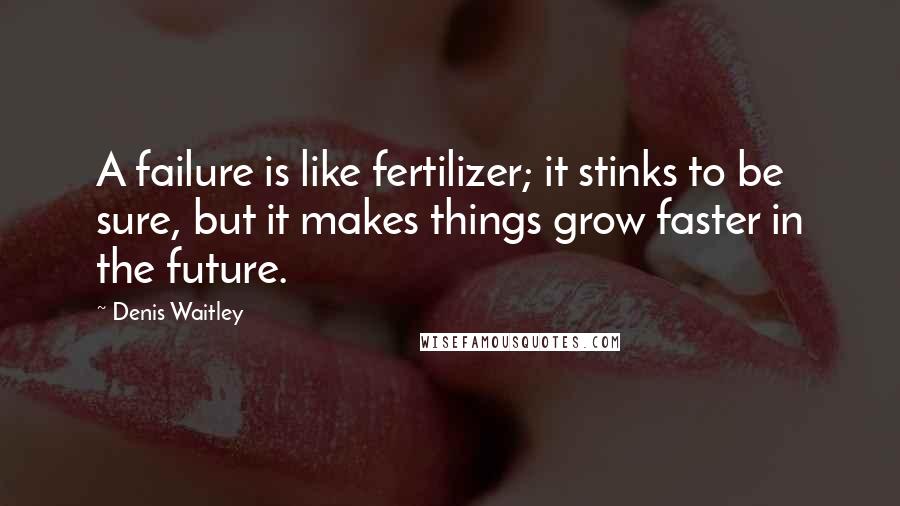 Denis Waitley Quotes: A failure is like fertilizer; it stinks to be sure, but it makes things grow faster in the future.