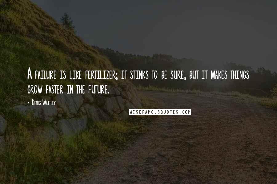 Denis Waitley Quotes: A failure is like fertilizer; it stinks to be sure, but it makes things grow faster in the future.