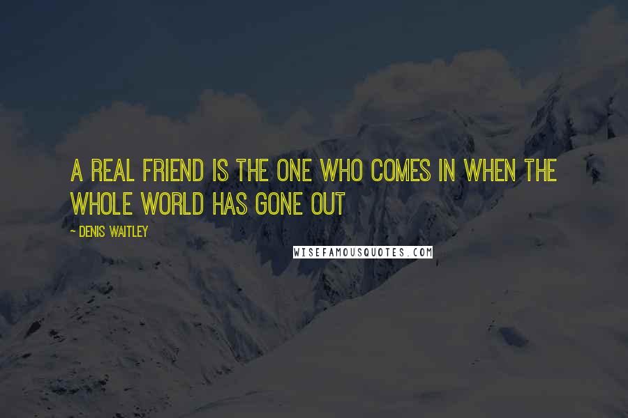 Denis Waitley Quotes: A real friend is the one who comes in when the whole world has gone out