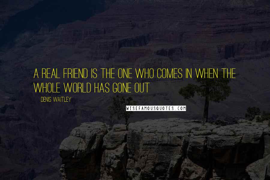 Denis Waitley Quotes: A real friend is the one who comes in when the whole world has gone out