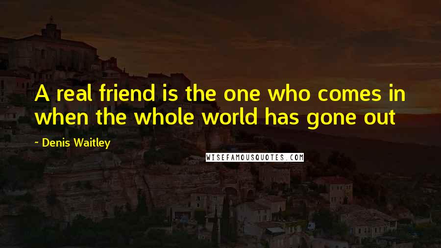 Denis Waitley Quotes: A real friend is the one who comes in when the whole world has gone out