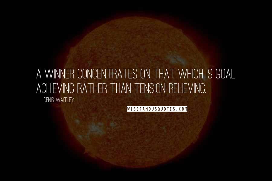 Denis Waitley Quotes: A winner concentrates on that which is goal achieving rather than tension relieving.