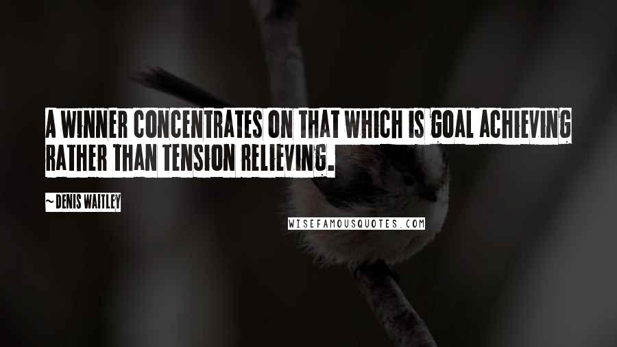 Denis Waitley Quotes: A winner concentrates on that which is goal achieving rather than tension relieving.