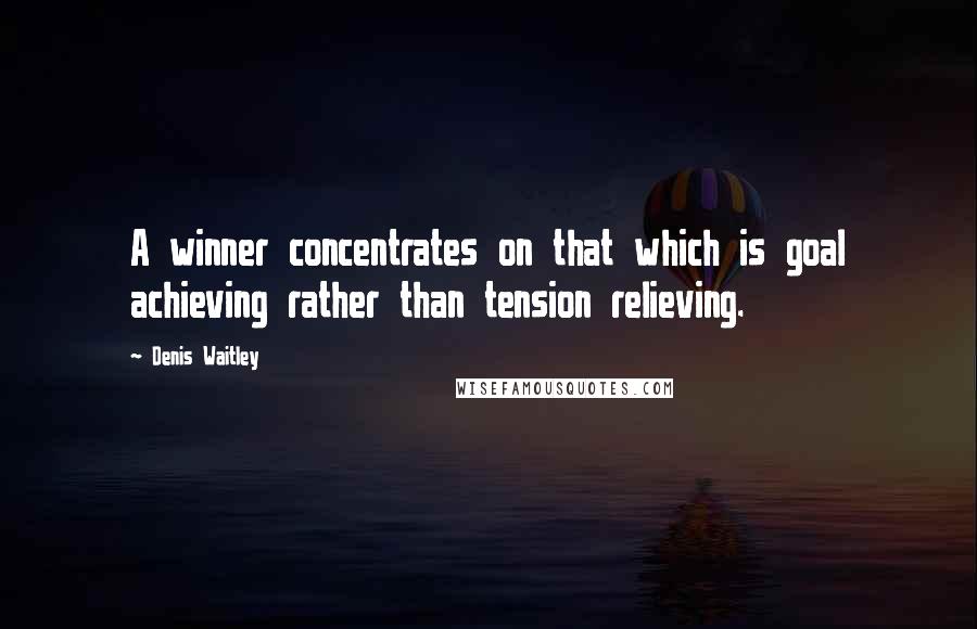 Denis Waitley Quotes: A winner concentrates on that which is goal achieving rather than tension relieving.